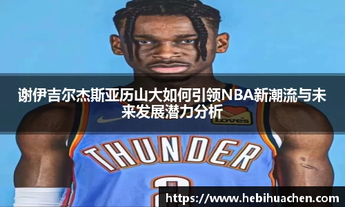 谢伊吉尔杰斯亚历山大如何引领NBA新潮流与未来发展潜力分析