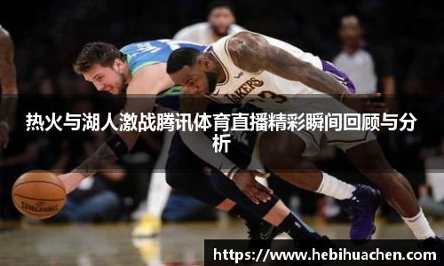 热火与湖人激战腾讯体育直播精彩瞬间回顾与分析