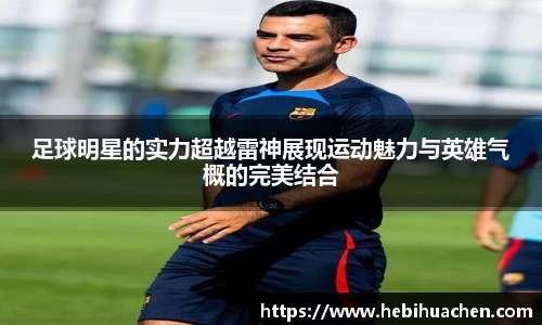 足球明星的实力超越雷神展现运动魅力与英雄气概的完美结合