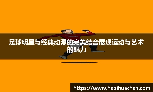 足球明星与经典动漫的完美结合展现运动与艺术的魅力