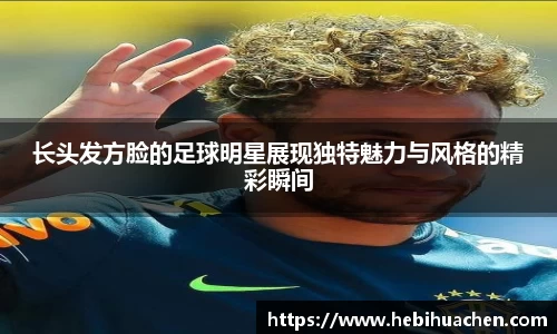 长头发方脸的足球明星展现独特魅力与风格的精彩瞬间