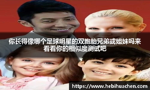 你长得像哪个足球明星的双胞胎兄弟或姐妹吗来看看你的相似度测试吧
