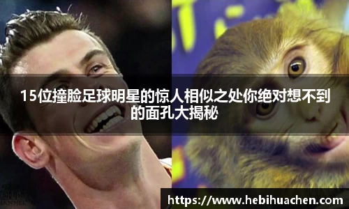 15位撞脸足球明星的惊人相似之处你绝对想不到的面孔大揭秘