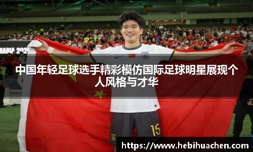 中国年轻足球选手精彩模仿国际足球明星展现个人风格与才华