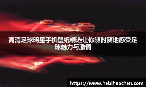 高清足球明星手机壁纸精选让你随时随地感受足球魅力与激情